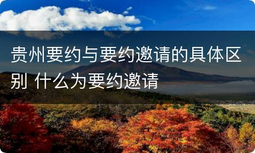 贵州要约与要约邀请的具体区别 什么为要约邀请