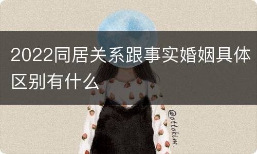 2022同居关系跟事实婚姻具体区别有什么