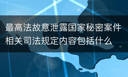最高法故意泄露国家秘密案件相关司法规定内容包括什么