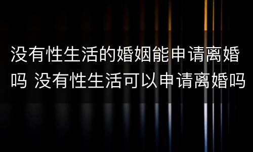 没有性生活的婚姻能申请离婚吗 没有性生活可以申请离婚吗