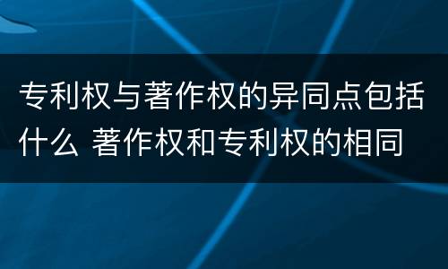 专利权与著作权的异同点包括什么 著作权和专利权的相同