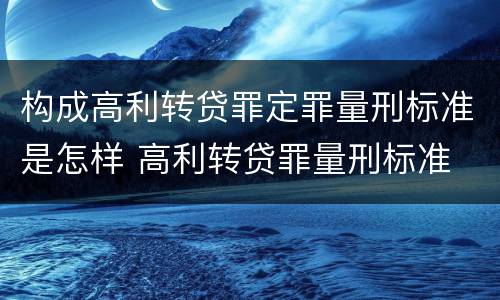 构成高利转贷罪定罪量刑标准是怎样 高利转贷罪量刑标准