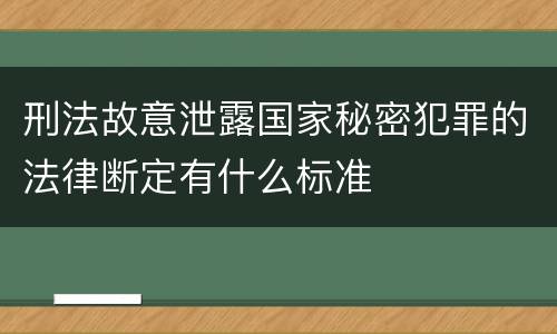 刑法故意泄露国家秘密犯罪的法律断定有什么标准