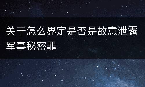 关于怎么界定是否是故意泄露军事秘密罪