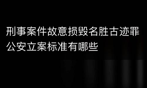 刑事案件故意损毁名胜古迹罪公安立案标准有哪些