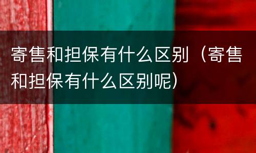寄售和担保有什么区别（寄售和担保有什么区别呢）