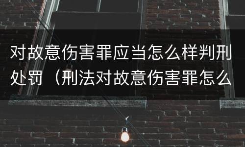 对故意伤害罪应当怎么样判刑处罚（刑法对故意伤害罪怎么规定的）