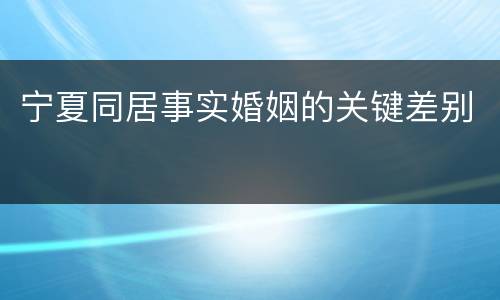 宁夏同居事实婚姻的关键差别