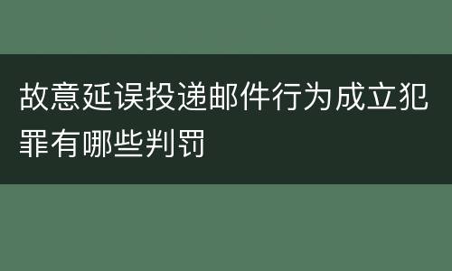 故意延误投递邮件行为成立犯罪有哪些判罚