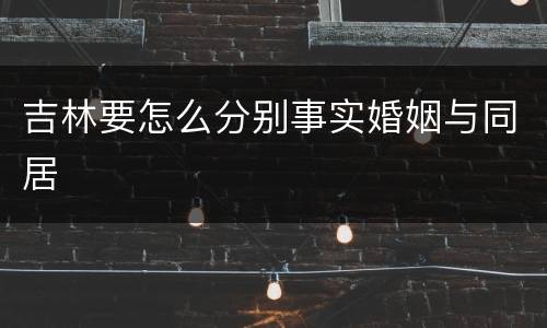 吉林要怎么分别事实婚姻与同居