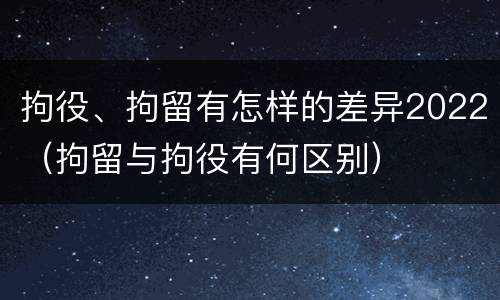 拘役、拘留有怎样的差异2022（拘留与拘役有何区别）