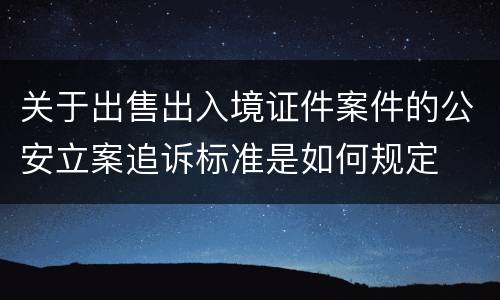关于出售出入境证件案件的公安立案追诉标准是如何规定