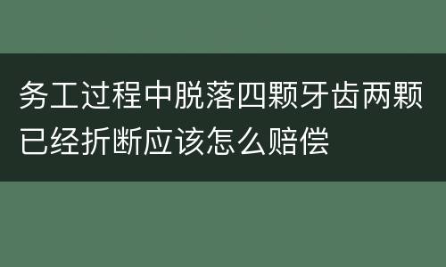 务工过程中脱落四颗牙齿两颗已经折断应该怎么赔偿
