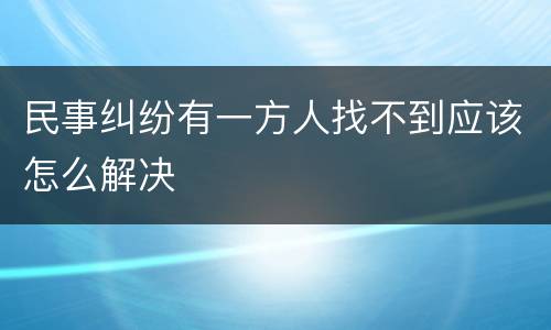 民事纠纷有一方人找不到应该怎么解决