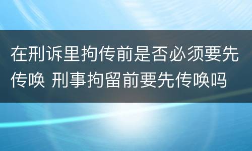 在刑诉里拘传前是否必须要先传唤 刑事拘留前要先传唤吗