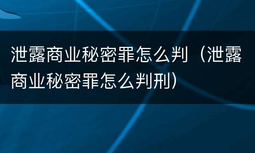 泄露商业秘密罪怎么判（泄露商业秘密罪怎么判刑）
