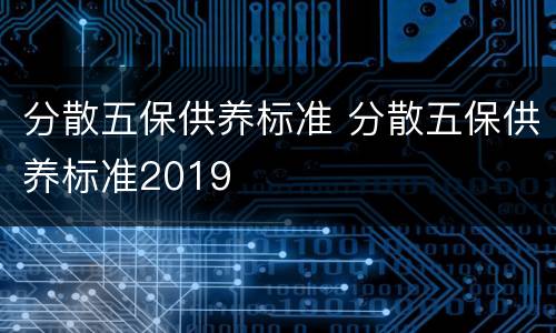 分散五保供养标准 分散五保供养标准2019