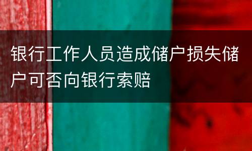 银行工作人员造成储户损失储户可否向银行索赔