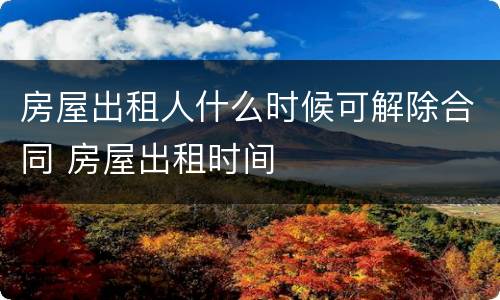 房屋出租人什么时候可解除合同 房屋出租时间