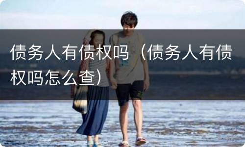 债务人有债权吗（债务人有债权吗怎么查）