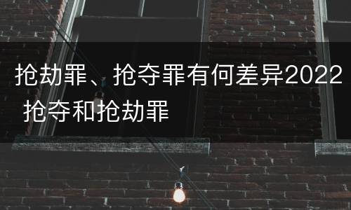 抢劫罪、抢夺罪有何差异2022 抢夺和抢劫罪