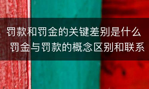 罚款和罚金的关键差别是什么 罚金与罚款的概念区别和联系