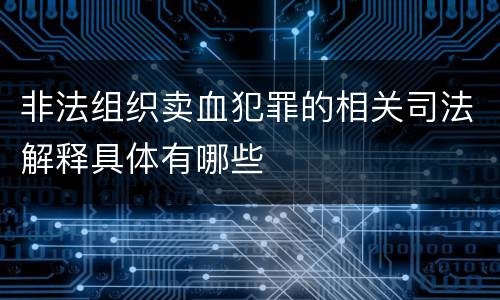 非法组织卖血犯罪的相关司法解释具体有哪些