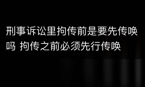 刑事诉讼里拘传前是要先传唤吗 拘传之前必须先行传唤