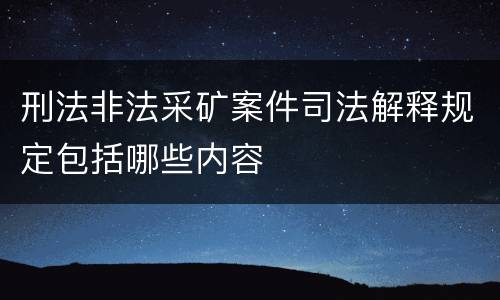 刑法非法采矿案件司法解释规定包括哪些内容