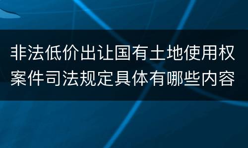 非法低价出让国有土地使用权案件司法规定具体有哪些内容