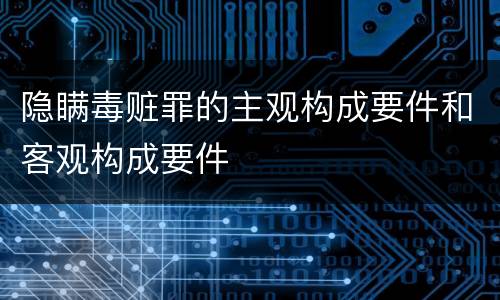 隐瞒毒赃罪的主观构成要件和客观构成要件