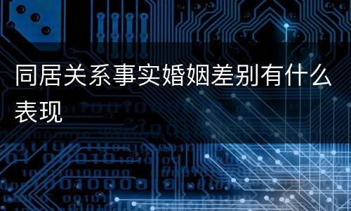 同居关系事实婚姻差别有什么表现