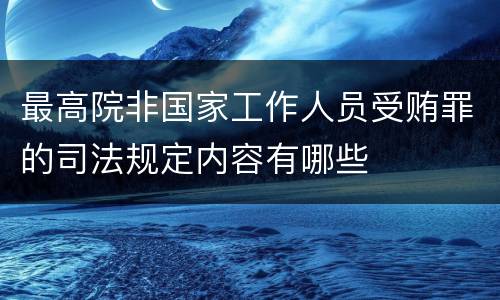 最高院非国家工作人员受贿罪的司法规定内容有哪些
