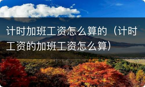 计时加班工资怎么算的（计时工资的加班工资怎么算）