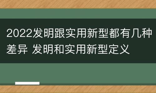 2022发明跟实用新型都有几种差异 发明和实用新型定义