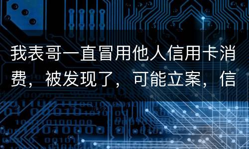我表哥一直冒用他人信用卡消费，被发现了，可能立案，信用卡诈骗立案标准是什么