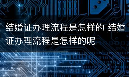 结婚证办理流程是怎样的 结婚证办理流程是怎样的呢