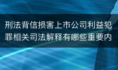 刑法背信损害上市公司利益犯罪相关司法解释有哪些重要内容