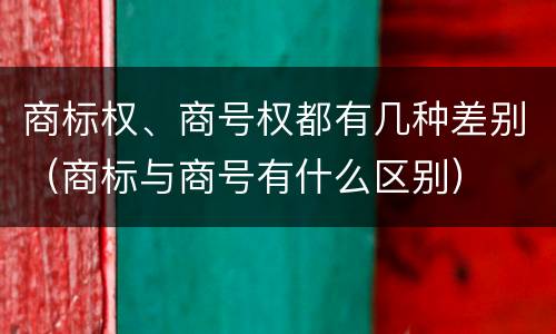 商标权、商号权都有几种差别（商标与商号有什么区别）