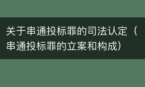 关于串通投标罪的司法认定（串通投标罪的立案和构成）