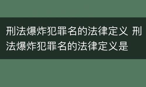 刑法爆炸犯罪名的法律定义 刑法爆炸犯罪名的法律定义是