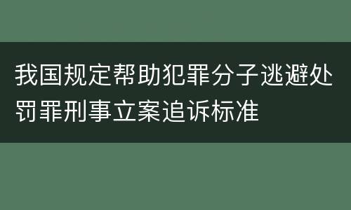 我国规定帮助犯罪分子逃避处罚罪刑事立案追诉标准