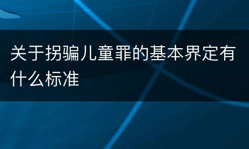关于拐骗儿童罪的基本界定有什么标准