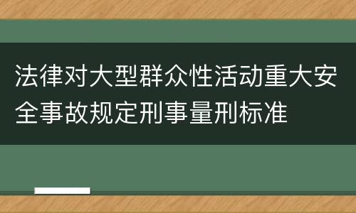 法律对大型群众性活动重大安全事故规定刑事量刑标准