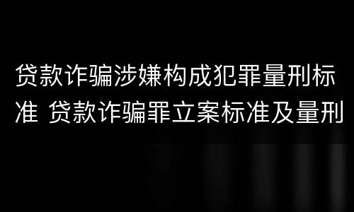 贷款诈骗涉嫌构成犯罪量刑标准 贷款诈骗罪立案标准及量刑