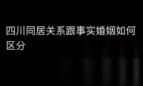 四川同居关系跟事实婚姻如何区分