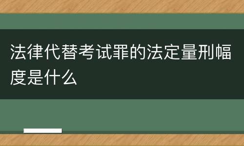 法律代替考试罪的法定量刑幅度是什么