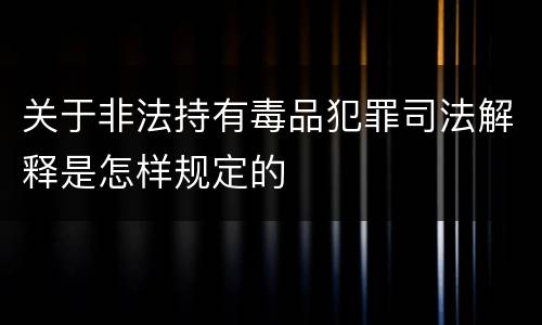 关于非法持有毒品犯罪司法解释是怎样规定的
