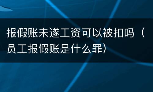 报假账未遂工资可以被扣吗（员工报假账是什么罪）