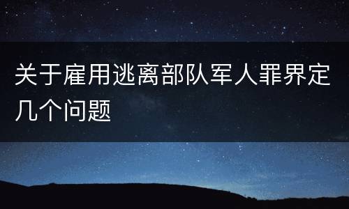 关于雇用逃离部队军人罪界定几个问题